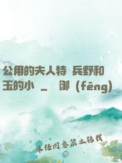 公用的夫人特種兵野和玉的小說