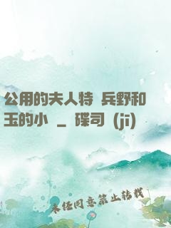 公用的夫人特種兵野和玉的小說