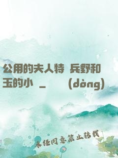 公用的夫人特種兵野和玉的小說