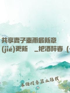 共享妻子秦雨最新章節(jié)更新時間