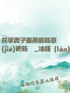 共享妻子秦雨最新章節(jié)更新時間