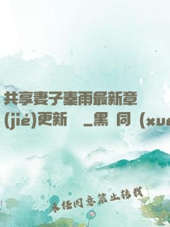 共享妻子秦雨最新章節(jié)更新時間