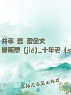 共享嬌妻陳雪全文閱讀最新章節(jié)