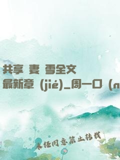 共享嬌妻陳雪全文閱讀最新章節(jié)