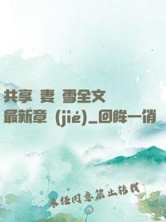 共享嬌妻陳雪全文閱讀最新章節(jié)