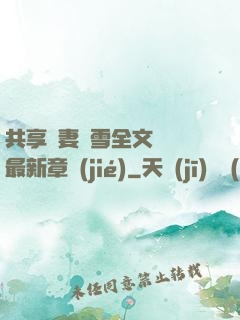 共享嬌妻陳雪全文閱讀最新章節(jié)