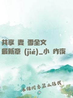 共享嬌妻陳雪全文閱讀最新章節(jié)