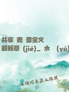 共享嬌妻陳雪全文閱讀最新章節(jié)