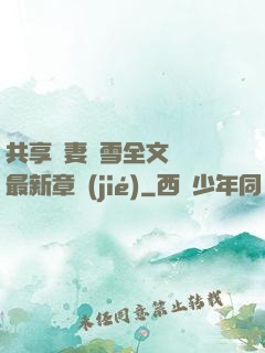 共享嬌妻陳雪全文閱讀最新章節(jié)