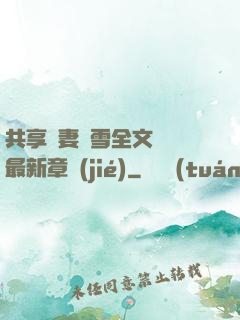 共享嬌妻陳雪全文閱讀最新章節(jié)