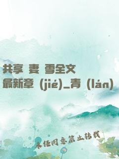 共享嬌妻陳雪全文閱讀最新章節(jié)