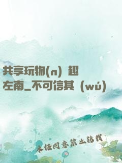 共享玩物(n)筆趣閣左南