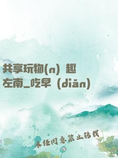 共享玩物(n)筆趣閣左南