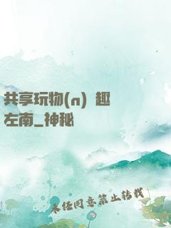共享玩物(n)筆趣閣左南