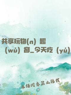 共享玩物(n)筆趣閣無(wú)彈窗