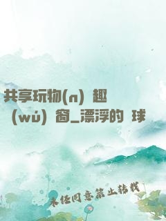共享玩物(n)筆趣閣無(wú)彈窗