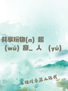 共享玩物(n)筆趣閣無(wú)彈窗