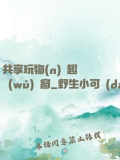 共享玩物(n)筆趣閣無(wú)彈窗