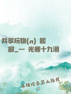 共享玩物(n)筆趣閣無彈窗