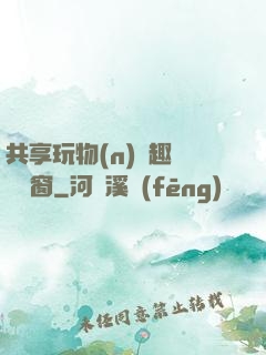 共享玩物(n)筆趣閣無彈窗