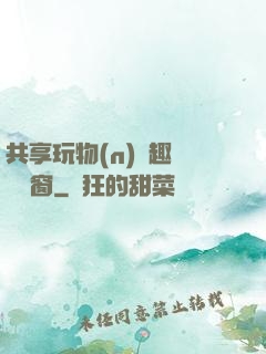 共享玩物(n)筆趣閣無彈窗