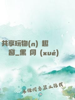 共享玩物(n)筆趣閣無彈窗