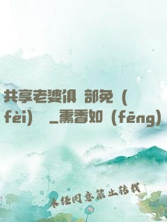 共享老婆俱樂部免費(fèi)閱讀