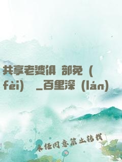 共享老婆俱樂部免費(fèi)閱讀