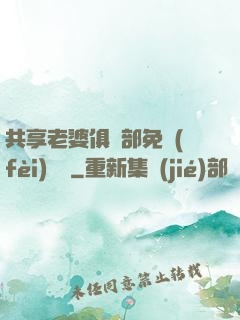 共享老婆俱樂部免費(fèi)閱讀