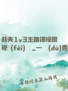 共夫1v3主角傅琛周免費(fèi)閱讀
