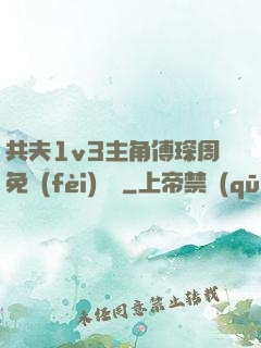 共夫1v3主角傅琛周免費(fèi)閱讀