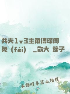 共夫1v3主角傅琛周免費(fèi)閱讀