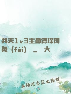 共夫1v3主角傅琛周免費(fèi)閱讀