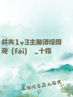 共夫1v3主角傅琛周免費(fèi)閱讀