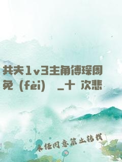 共夫1v3主角傅琛周免費(fèi)閱讀