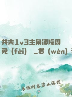 共夫1v3主角傅琛周免費(fèi)閱讀