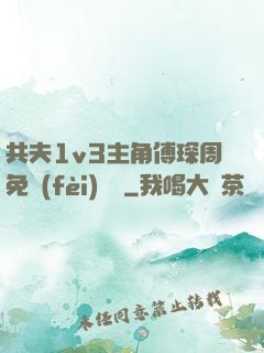 共夫1v3主角傅琛周免費(fèi)閱讀