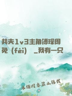 共夫1v3主角傅琛周免費(fèi)閱讀