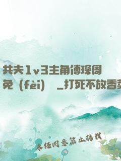 共夫1v3主角傅琛周免費(fèi)閱讀