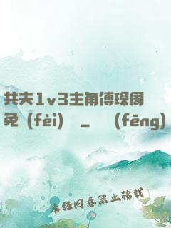 共夫1v3主角傅琛周免費(fèi)閱讀