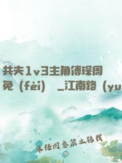 共夫1v3主角傅琛周免費(fèi)閱讀