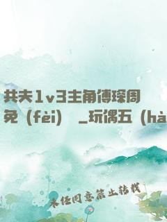 共夫1v3主角傅琛周免費(fèi)閱讀