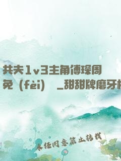 共夫1v3主角傅琛周免費(fèi)閱讀
