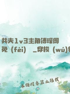 共夫1v3主角傅琛周免費(fèi)閱讀