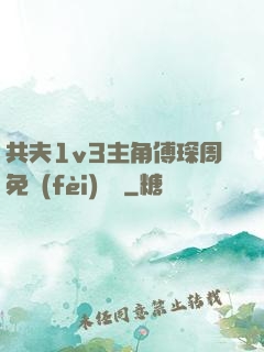 共夫1v3主角傅琛周免費(fèi)閱讀