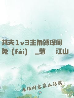 共夫1v3主角傅琛周免費(fèi)閱讀