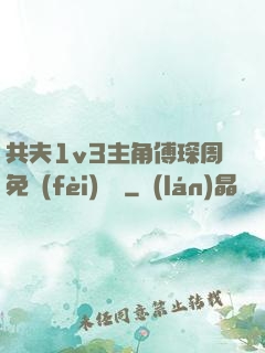 共夫1v3主角傅琛周免費(fèi)閱讀