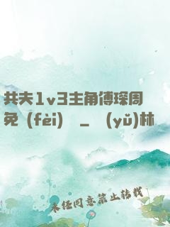 共夫1v3主角傅琛周免費(fèi)閱讀