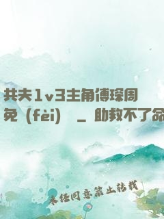 共夫1v3主角傅琛周免費(fèi)閱讀
