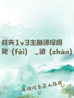 共夫1v3主角傅琛周免費(fèi)閱讀